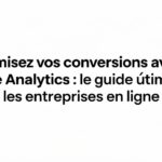 Comment optimisez vos conversions avec Google Analytics : le guide ultime pour les entreprises en ligne en configurant les événements de suivi