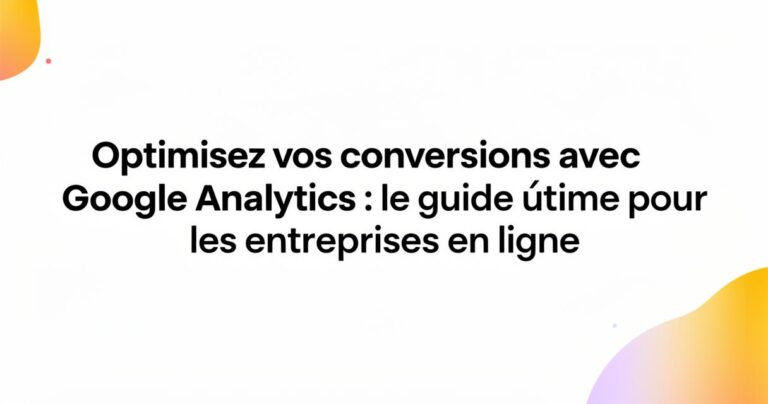 Comment optimisez vos conversions avec Google Analytics : le guide ultime pour les entreprises en ligne en configurant les événements de suivi